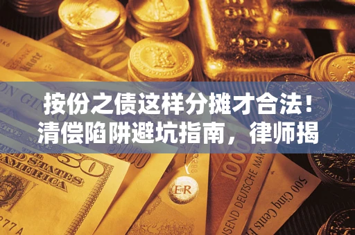 北京按份之债这样分摊才合法！清偿陷阱避坑指南，律师揭秘关键条款