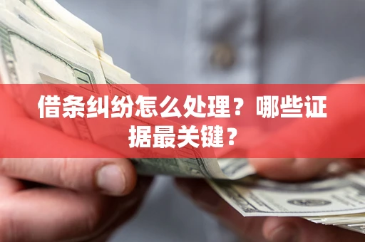 北京借条纠纷怎么处理？哪些证据最关键？