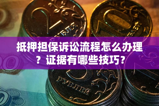 北京抵押担保诉讼流程怎么办理？证据有哪些技巧？