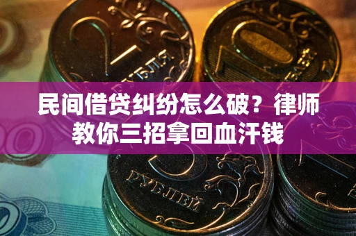 北京民间借贷纠纷怎么破？律师教你三招拿回血汗钱