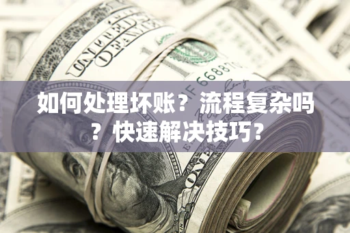 北京如何处理坏账？流程复杂吗？快速解决技巧？