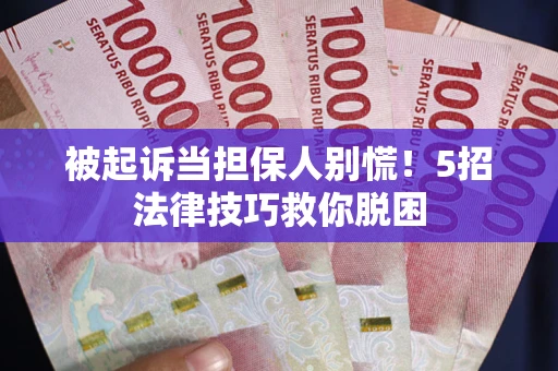 北京被起诉当担保人别慌！5招法律技巧救你脱困