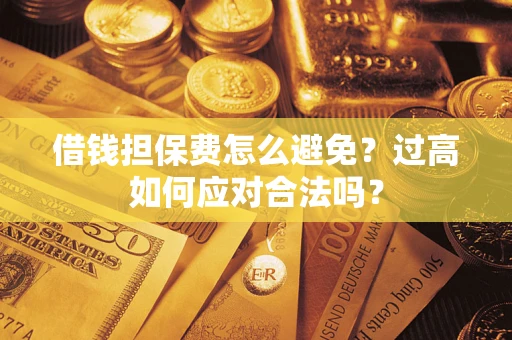 北京借钱担保费怎么避免？过高如何应对合法吗？