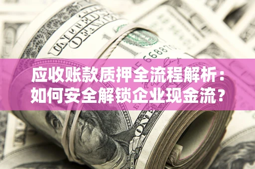 北京应收账款质押全流程解析：如何安全解锁企业现金流？