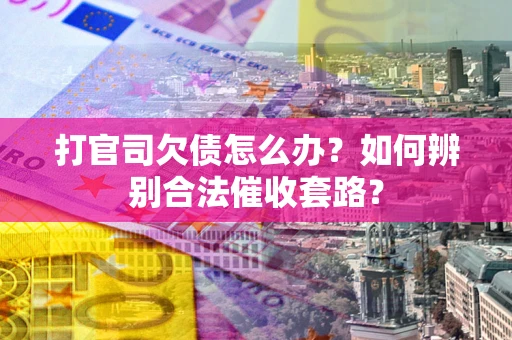 北京打官司欠债怎么办？如何辨别合法催收套路？