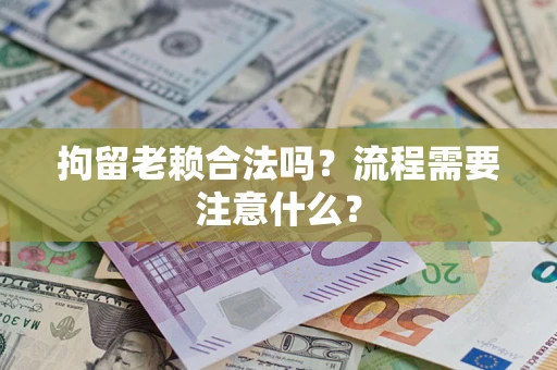 北京拘留老赖合法吗？流程需要注意什么？
