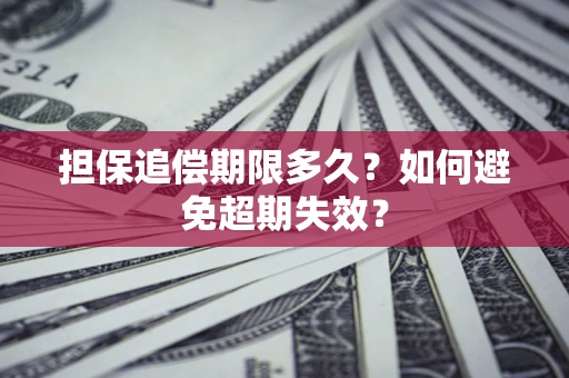 北京担保追偿期限多久?如何避免超期失效? 北京担保追偿期限多久?如何避免超期失效?