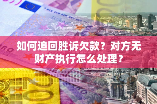北京如何追回胜诉欠款？对方无财产执行怎么处理？