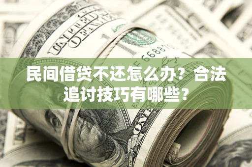 北京民间借贷不还怎么办？合法追讨技巧有哪些？