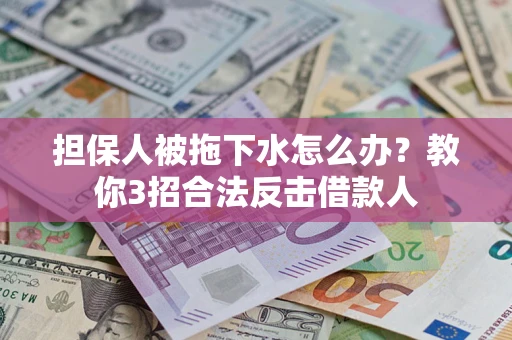 北京担保人被拖下水怎么办？教你3招合法反击借款人