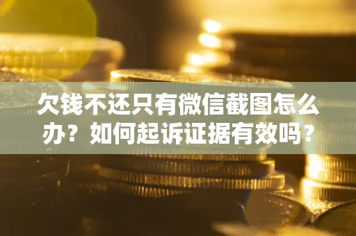 北京欠钱不还只有微信截图怎么办？如何起诉证据有效吗？