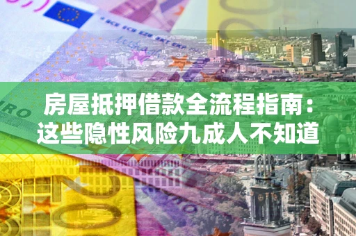 北京房屋抵押借款全流程指南：这些隐性风险九成人不知道