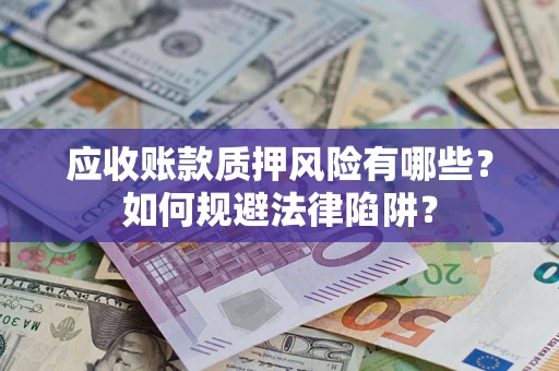 北京应收账款质押风险有哪些？如何规避法律陷阱？