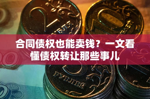 北京合同债权也能卖钱？一文看懂债权转让那些事儿