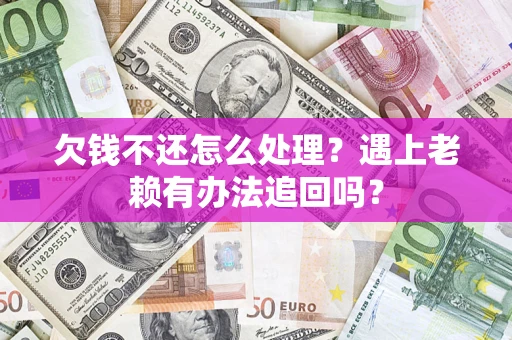 北京欠钱不还怎么处理？遇上老赖有办法追回吗？