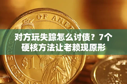北京对方玩失踪怎么讨债？7个硬核方法让老赖现原形