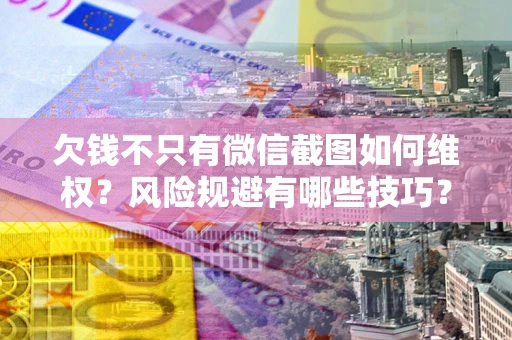 北京欠钱不只有微信截图如何维权？风险规避有哪些技巧？