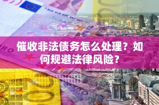 北京催收非法债务怎么处理？如何规避法律风险？