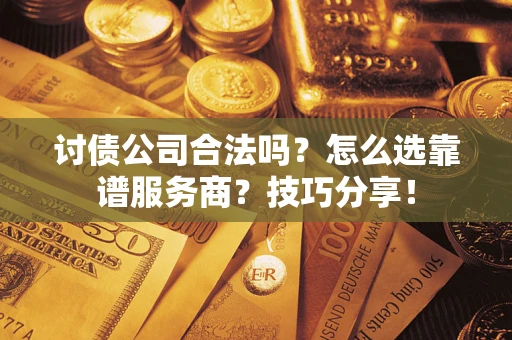 北京讨债公司合法吗？怎么选靠谱服务商？技巧分享！