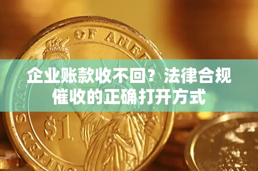 北京企业账款收不回？法律合规催收的正确打开方式
