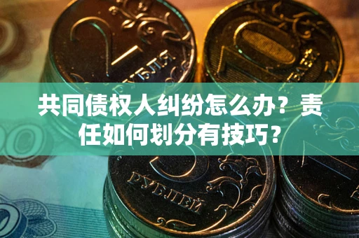 北京共同债权人纠纷怎么办？责任如何划分有技巧？