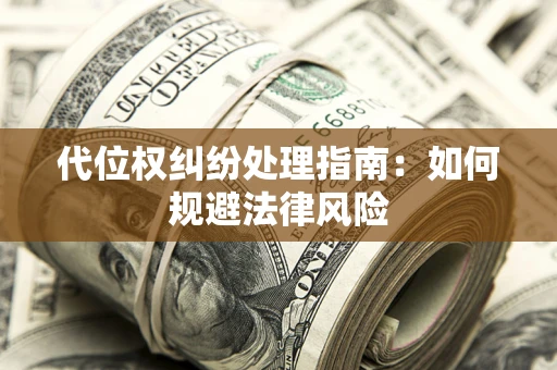 北京代位权纠纷处理指南:如何规避法律风险 北京代位权纠纷处理指南:如何规避法律风险