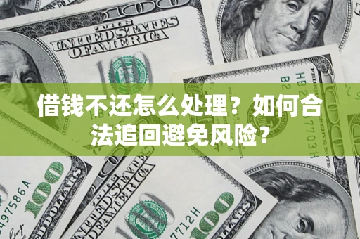 北京借钱不还怎么处理？如何合法追回避免风险？