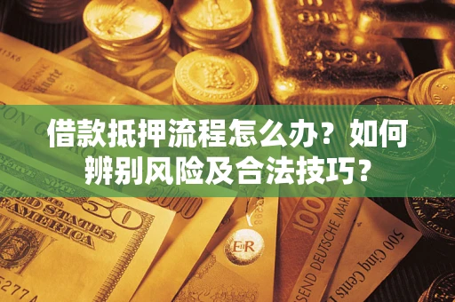 北京借款抵押流程怎么办？如何辨别风险及合法技巧？
