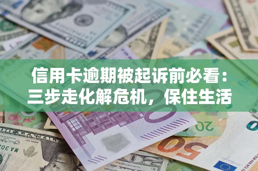 北京信用卡逾期被起诉前必看：三步走化解危机，保住生活尊严