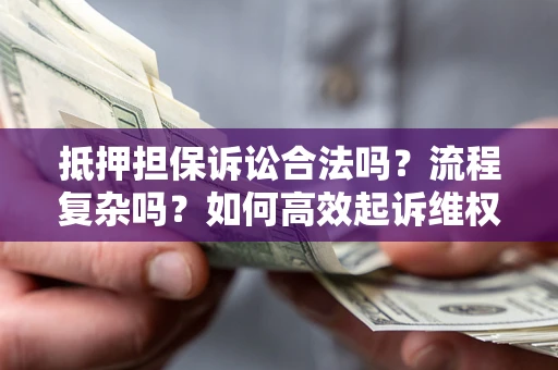 北京抵押担保诉讼合法吗？流程复杂吗？如何高效起诉维权？
