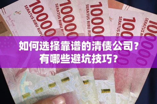 北京如何选择靠谱的清债公司？有哪些避坑技巧？