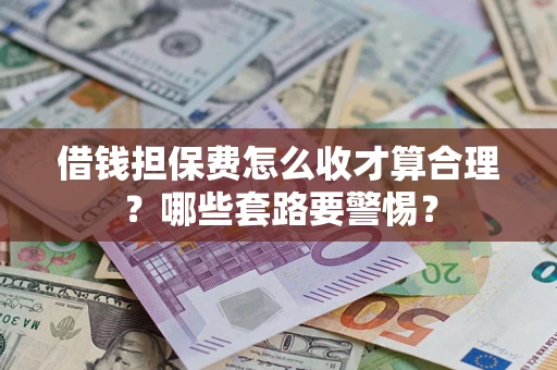 北京借钱担保费怎么收才算合理？哪些套路要警惕？