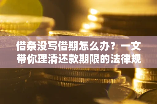 北京借条没写借期怎么办？一文带你理清还款期限的法律规则
