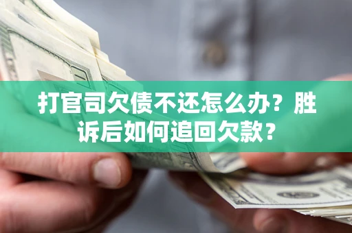 北京打官司欠债不还怎么办？胜诉后如何追回欠款？