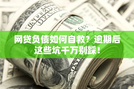 北京网贷负债如何自救？逾期后这些坑千万别踩！