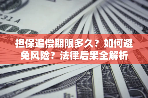 北京担保追偿期限多久？如何避免风险？法律后果全解析