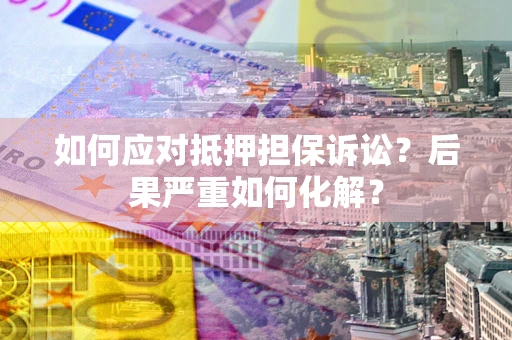 北京如何应对抵押担保诉讼？后果严重如何化解？