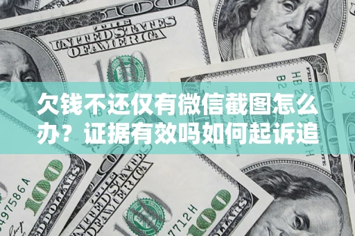 北京欠钱不还仅有微信截图怎么办？证据有效吗如何起诉追回欠款？
