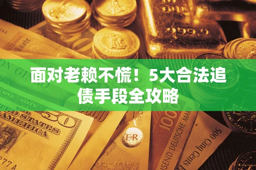 北京面对老赖不慌！5大合法追债手段全攻略