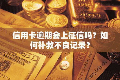 北京信用卡逾期会上征信吗？如何补救不良记录？