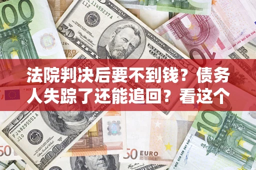 北京法院判决后要不到钱？债务人失踪了还能追回？看这个方法！