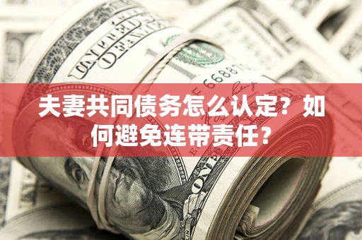 北京夫妻共同债务怎么认定？如何避免连带责任？