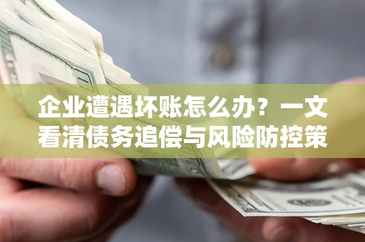 北京企业遭遇坏账怎么办？一文看清债务追偿与风险防控策略
