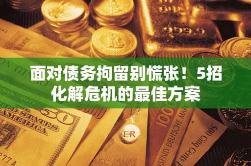 北京面对债务拘留别慌张！5招化解危机的最佳方案