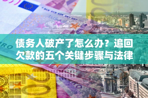 北京债务人破产了怎么办？追回欠款的五个关键步骤与法律策略