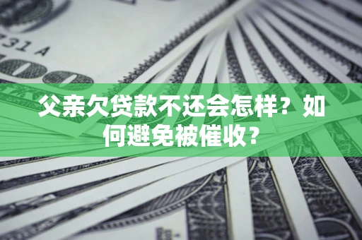 北京父亲欠贷款不还会怎样？如何避免被催收？
