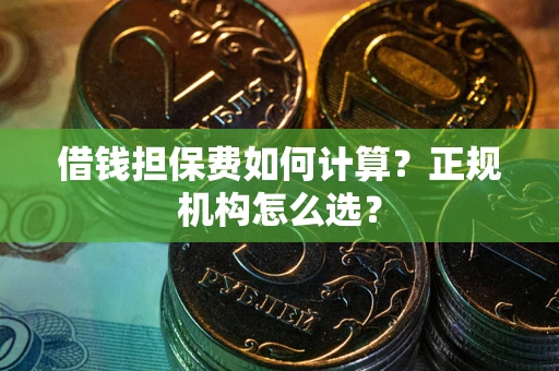 北京借钱担保费如何计算？正规机构怎么选？