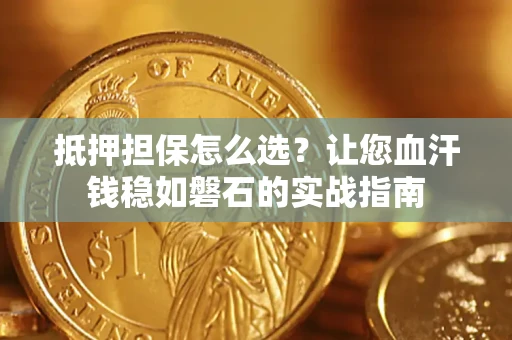 北京抵押担保怎么选？让您血汗钱稳如磐石的实战指南