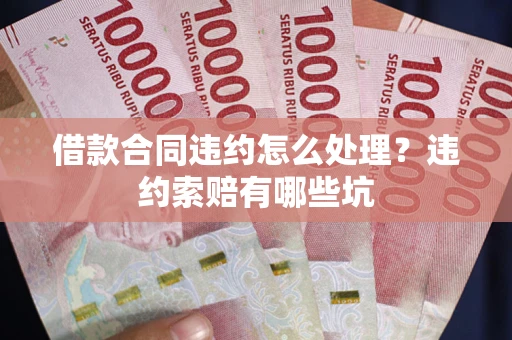 北京借款合同违约怎么处理？违约索赔有哪些坑