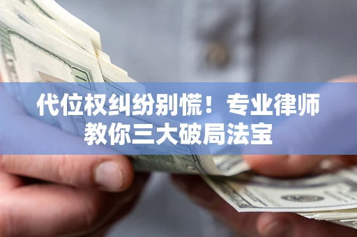 北京代位权纠纷别慌！专业律师教你三大破局法宝